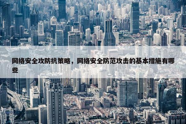 网络安全攻防抗策略，网络安全防范攻击的基本措施有哪些
