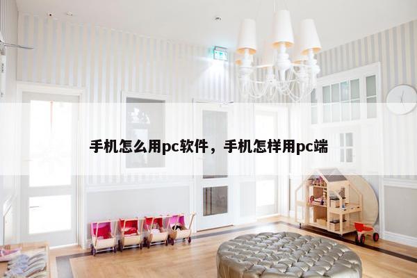 手机怎么用pc软件，手机怎样用pc端