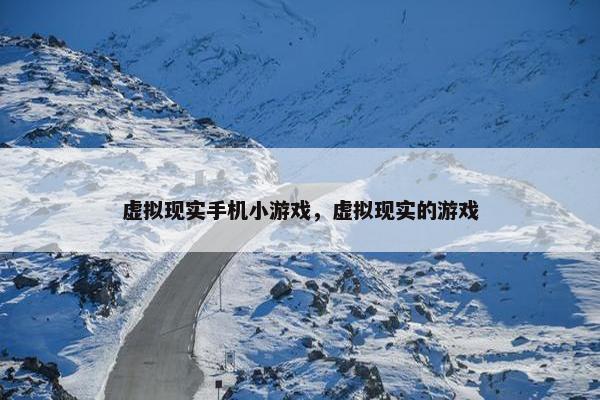虚拟现实手机小游戏，虚拟现实的游戏
