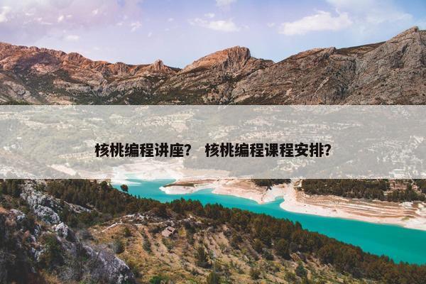 核桃编程讲座？ 核桃编程课程安排？