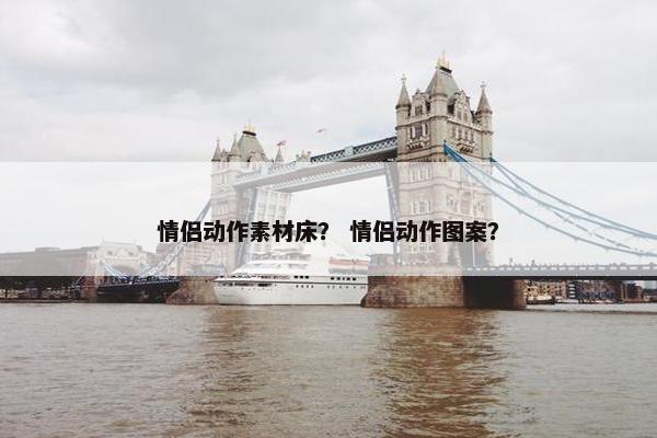 情侣动作素材床？ 情侣动作图案？