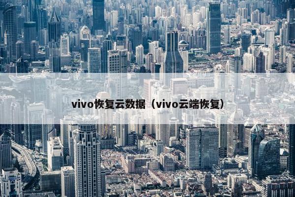 vivo恢复云数据（vivo云端恢复）