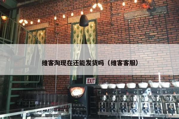 维客淘现在还能发货吗（维客客服）