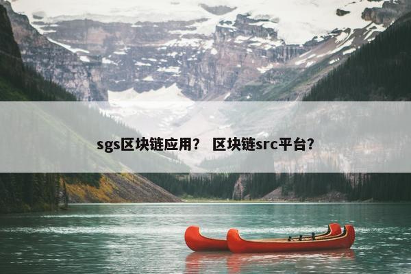 sgs区块链应用？ 区块链src平台？
