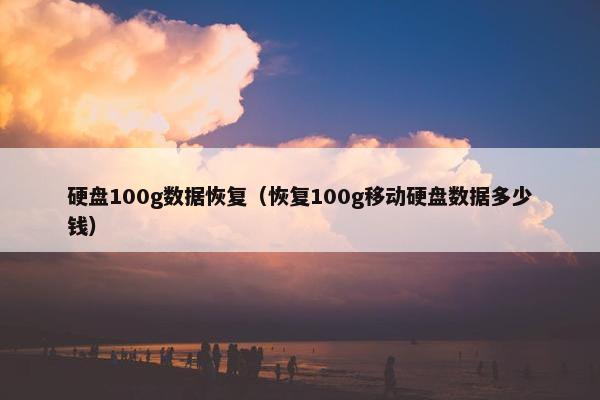 硬盘100g数据恢复（恢复100g移动硬盘数据多少钱）
