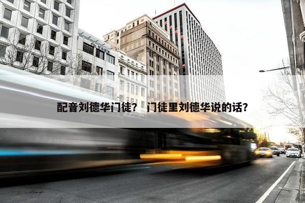 配音刘德华门徒？ 门徒里刘德华说的话？