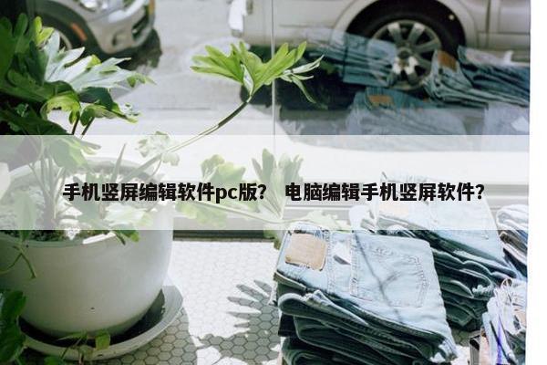 手机竖屏编辑软件pc版？ 电脑编辑手机竖屏软件？