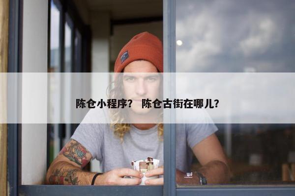 陈仓小程序？ 陈仓古街在哪儿？