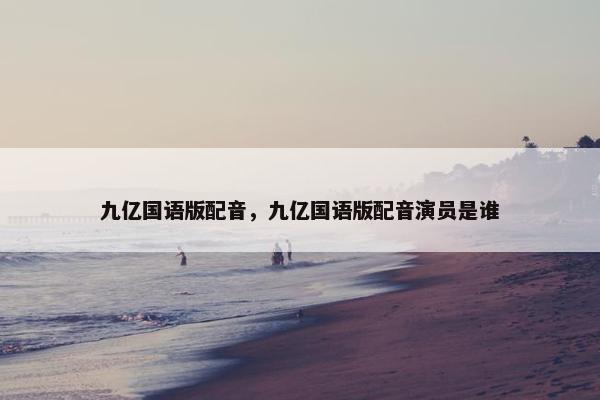 九亿国语版配音，九亿国语版配音演员是谁