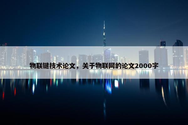 物联键技术论文，关于物联网的论文2000字