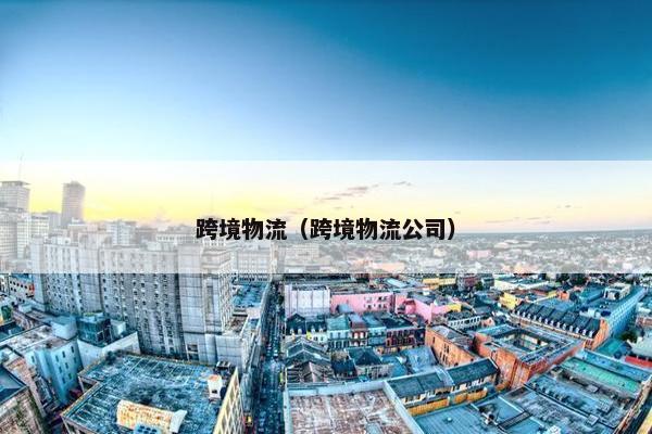 跨境物流（跨境物流公司）