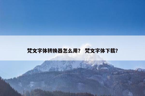 梵文字体转换器怎么用？ 梵文字体下载？