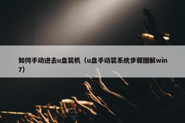 如何手动进去u盘装机（u盘手动装系统步骤图解win7）
