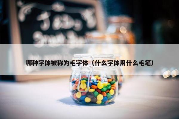 哪种字体被称为毛字体（什么字体用什么毛笔）