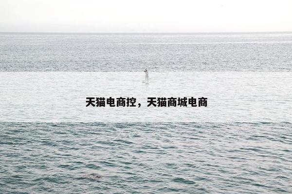 天猫电商控，天猫商城电商