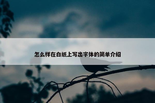 怎么样在白纸上写出字体的简单介绍