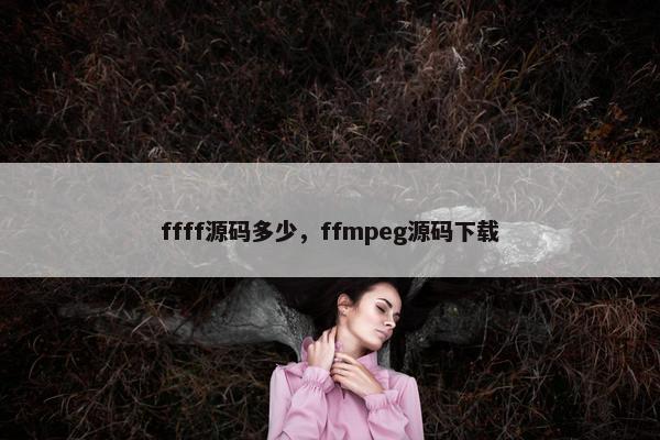 ffff源码多少，ffmpeg源码下载