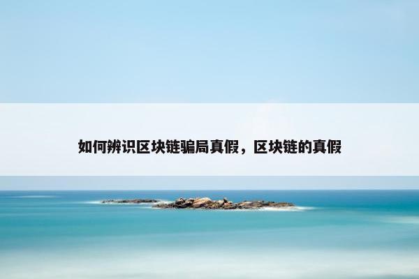 如何辨识区块链骗局真假，区块链的真假