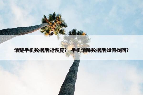 清楚手机数据后能恢复？ 手机清除数据后如何找回？