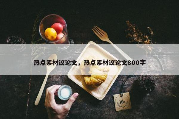 热点素材议论文，热点素材议论文800字