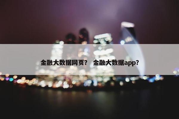 金融大数据网页？ 金融大数据app？