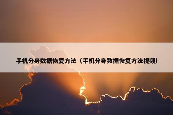 手机分身数据恢复方法（手机分身数据恢复方法视频）