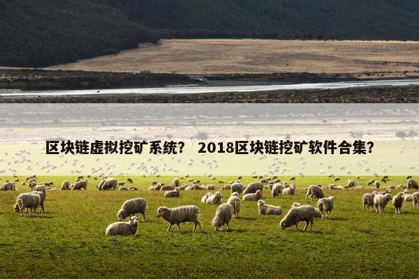 区块链虚拟挖矿系统？ 2018区块链挖矿软件合集？