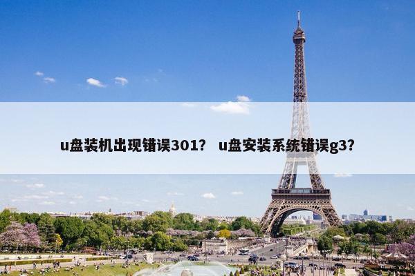 u盘装机出现错误301？ u盘安装系统错误g3？