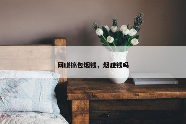 网赚搞包烟钱，烟赚钱吗