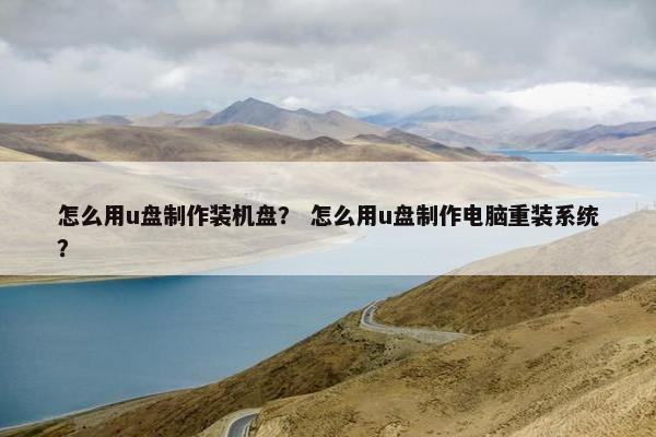 怎么用u盘制作装机盘？ 怎么用u盘制作电脑重装系统？