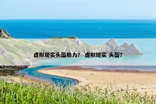虚拟现实头盔助力？ 虚拟现实 头盔？