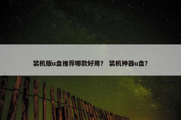 装机版u盘推荐哪款好用？ 装机神器u盘？