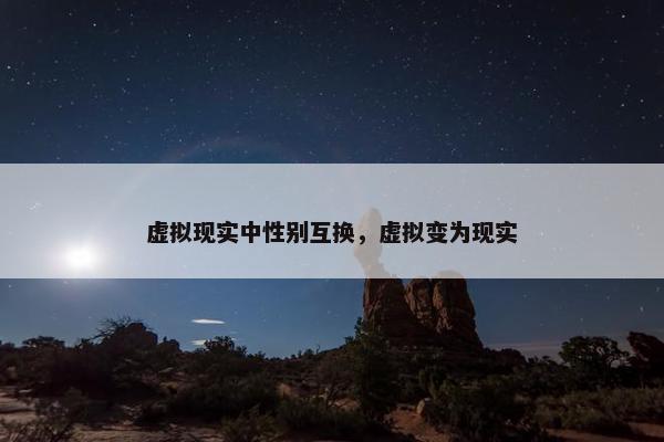 虚拟现实中性别互换，虚拟变为现实