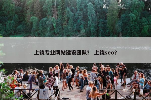 上饶专业网站建设团队？ 上饶seo？