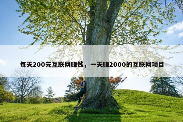 每天200元互联网赚钱，一天赚2000的互联网项目