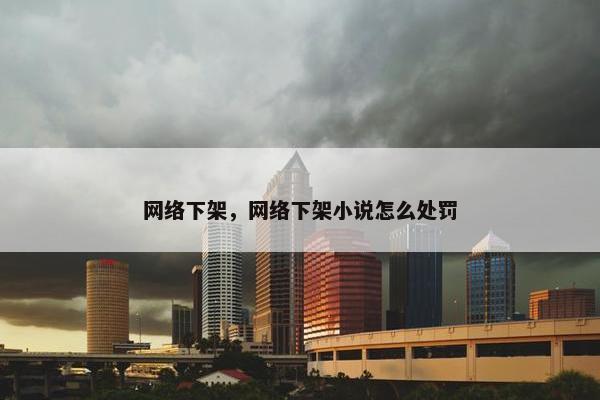 网络下架，网络下架小说怎么处罚