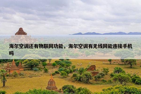 海尔空调还有物联网功能，海尔空调有无线网能连接手机吗