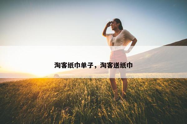 淘客纸巾单子，淘客送纸巾