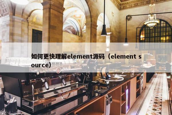 如何更快理解element源码（element source）
