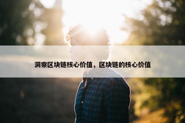 洞察区块链核心价值，区块链的核心价值
