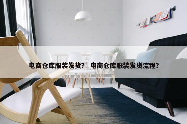 电商仓库服装发货？ 电商仓库服装发货流程？
