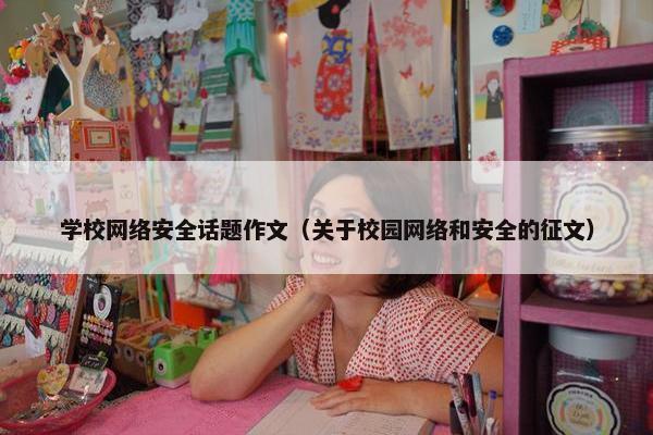 学校网络安全话题作文（关于校园网络和安全的征文）