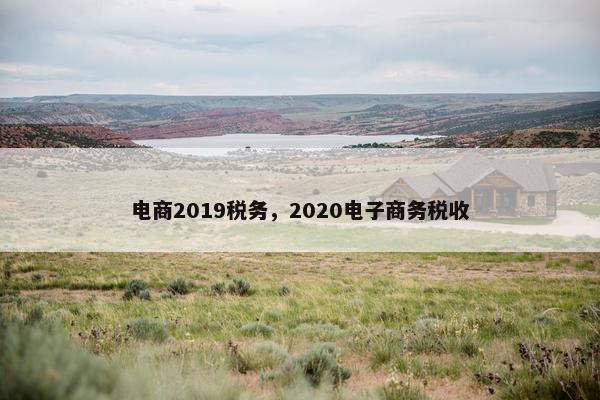 电商2019税务，2020电子商务税收