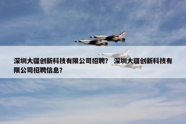 深圳大疆创新科技有限公司招聘？ 深圳大疆创新科技有限公司招聘信息？