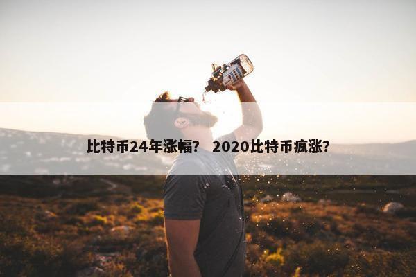 比特币24年涨幅？ 2020比特币疯涨？