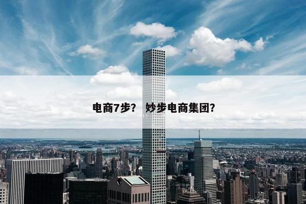 电商7步？ 妙步电商集团？