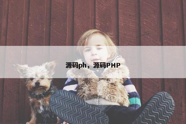 源码ph，源码PHP