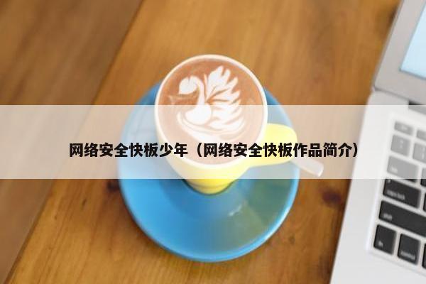 网络安全快板少年（网络安全快板作品简介）
