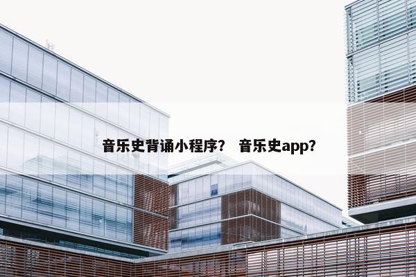 音乐史背诵小程序？ 音乐史app？