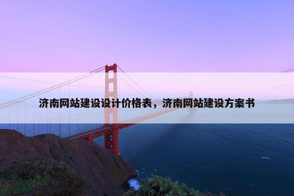 济南网站建设设计价格表，济南网站建设方案书